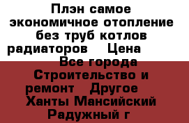 Плэн самое экономичное отопление без труб котлов радиаторов  › Цена ­ 1 150 - Все города Строительство и ремонт » Другое   . Ханты-Мансийский,Радужный г.